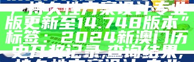 标题：“2024新澳门历史开奖记录查询结果，持久性方案设计专业版更新至14.748版本”

标签：2024新澳门历史开奖记录, 查询结果, 持久性方案设计, 专业版, 版本更新, 14.748.