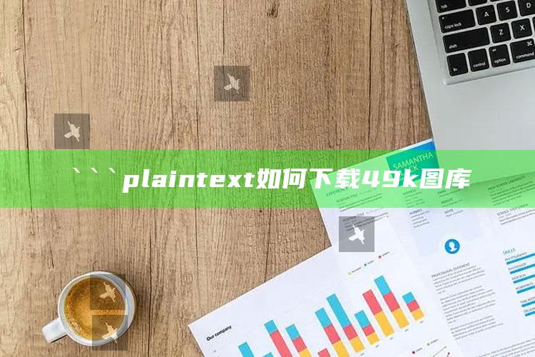 35图库大全免费资料图香港，```plaintext
如何下载49k图库