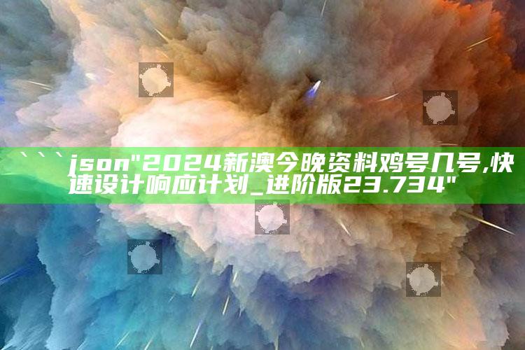 新澳今天最新资料管家婆，```json
"2024新澳今晚资料鸡号几号,快速设计响应计划_进阶版23.734"