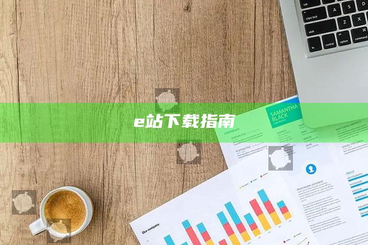 澳门资料大全免费网点，e站下载指南