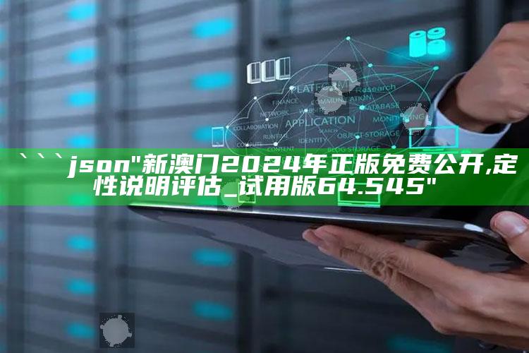 澳门资料宝马论坛，```json
"新澳门2024年正版免费公开,定性说明评估_试用版64.545"