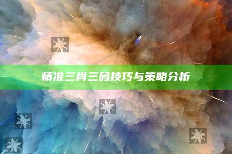 澳门马今年开奖记录，精准三肖三码技巧与策略分析