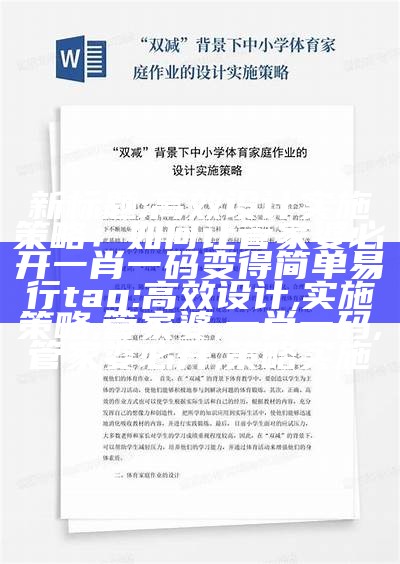 新标题: 高效设计实施策略：如何让管家婆必开一肖一码变得简单易行
tag: 高效设计, 实施策略, 管家婆, 一肖一码, 管家婆必开, 策略实施