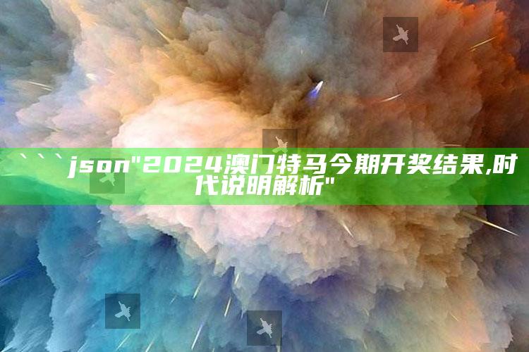 2025澳门天天开好彩大全，```json
"2024澳门特马今期开奖结果,时代说明解析"