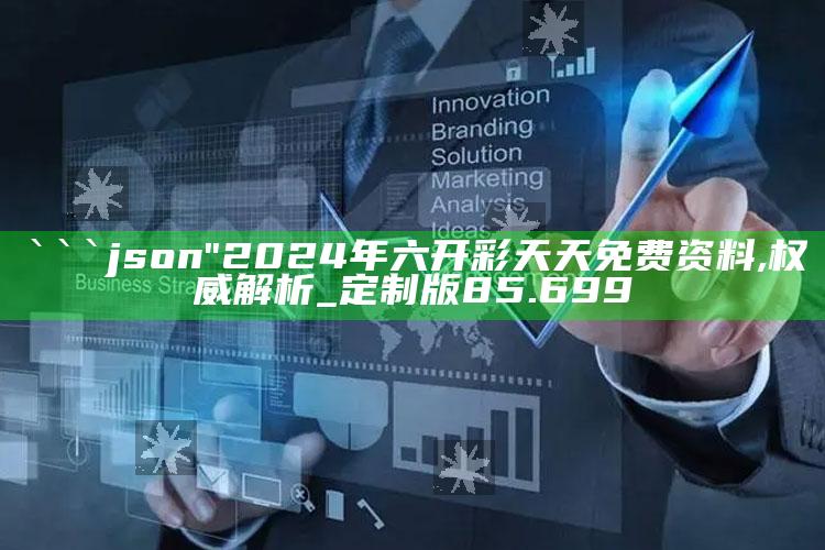 新澳门资料，```json
"2024年六开彩天天免费资料,权威解析_定制版85.699