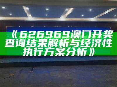 《626969澳门开奖查询结果解析与经济性执行方案分析》