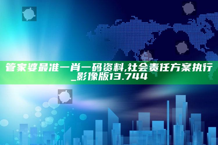 香港开彩开奖+结果202202，管家婆最准一肖一码资料,社会责任方案执行_影像版13.744