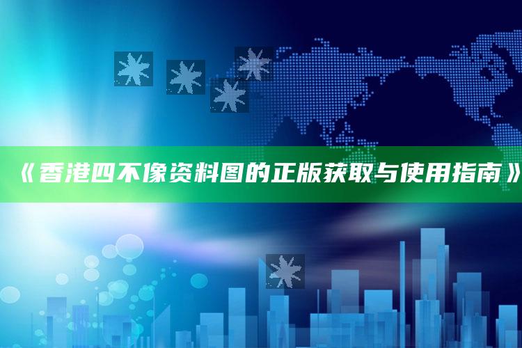 管家婆2024免费资料使用方法，《香港四不像资料图的正版获取与使用指南》