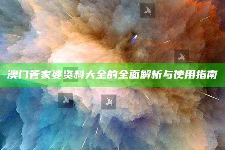 澳门开码结果，澳门管家婆资料大全的全面解析与使用指南