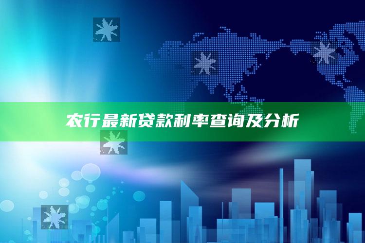 农行最新贷款利率查询及分析 ,农行贷款利率是多少2021