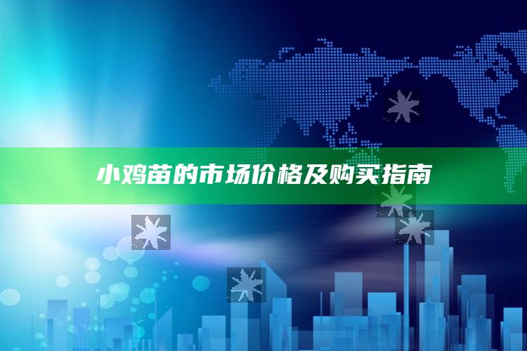 小鸡苗的市场价格及购买指南 ,小鸡苗多少钱一个?