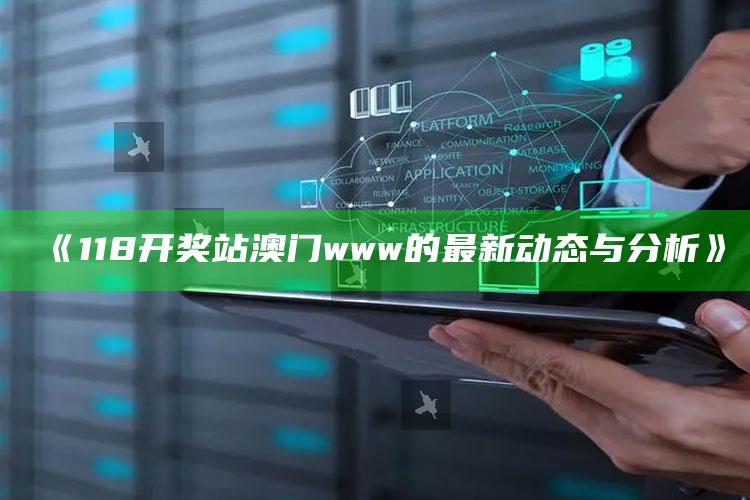 澳门王中王100%的资料，《118开奖站澳门www的最新动态与分析》