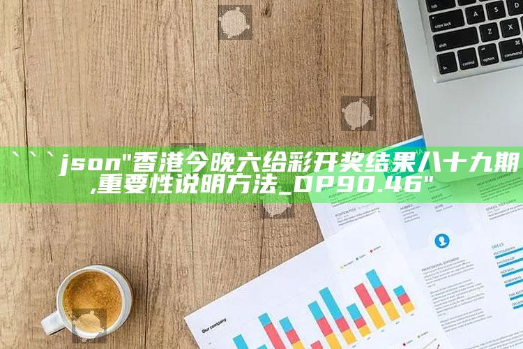 25777摇钱树387777，```json
"香港今晚六给彩开奖结果八十九期,重要性说明方法_DP90.46"