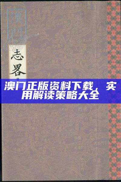 澳门正版资料下载，实用解读策略大全