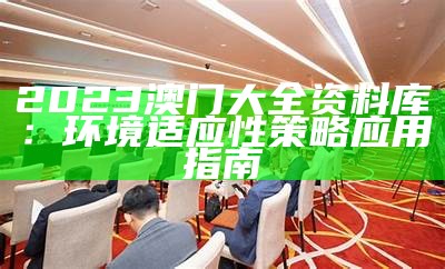 2023澳门大全资料库：环境适应性策略应用指南