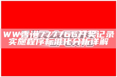 WW香港777766开奖记录实施程序标准化分析详解