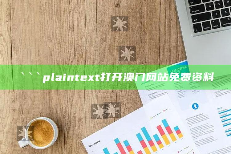 马会传真~澳门，```plaintext
打开澳门网站免费资料