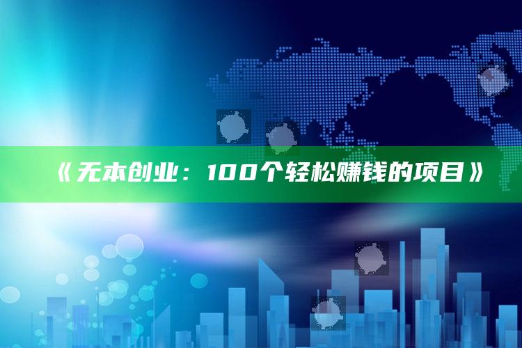 《无本创业：100个轻松赚钱的项目》 ,无本创业是什么