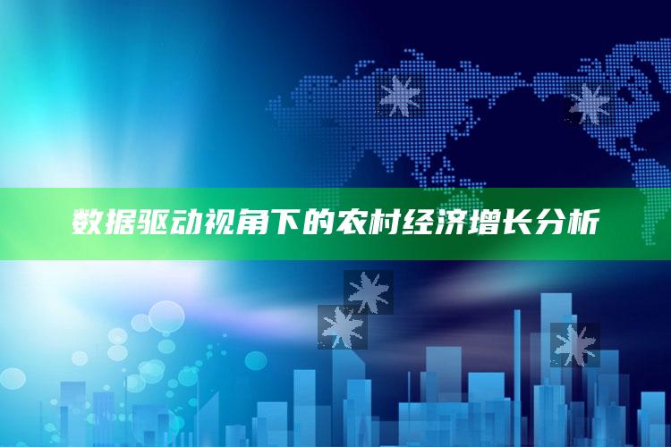 数据驱动视角下的农村经济增长分析 ,农村经济数据调查