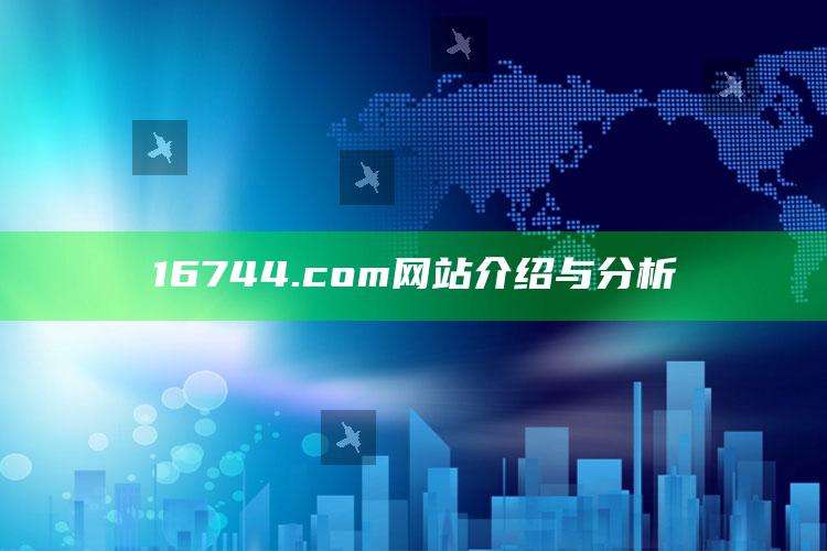 澳门2025最新资料，16744.com网站介绍与分析