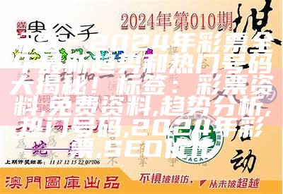 标题：2024年彩票全年最新趋势和热门号码大揭秘！
标签：彩票资料, 免费资料, 趋势分析, 热门号码, 2024年彩票, SEO优化