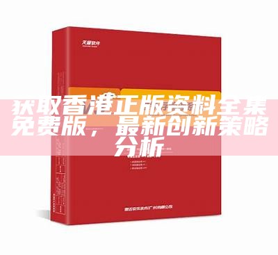 获取香港正版资料全集免费版，最新创新策略分析