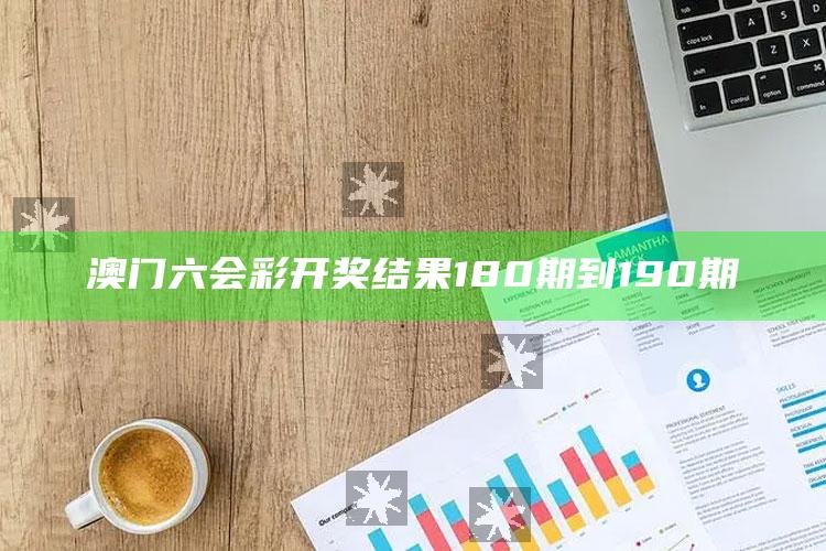 刘伯温四码八肖八码凤凰，澳门六会彩开奖结果180期到190期