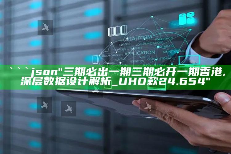 澳门天天开奖记录开奖结果，```json
"三期必出一期三期必开一期香港,深层数据设计解析_UHD款24.654"