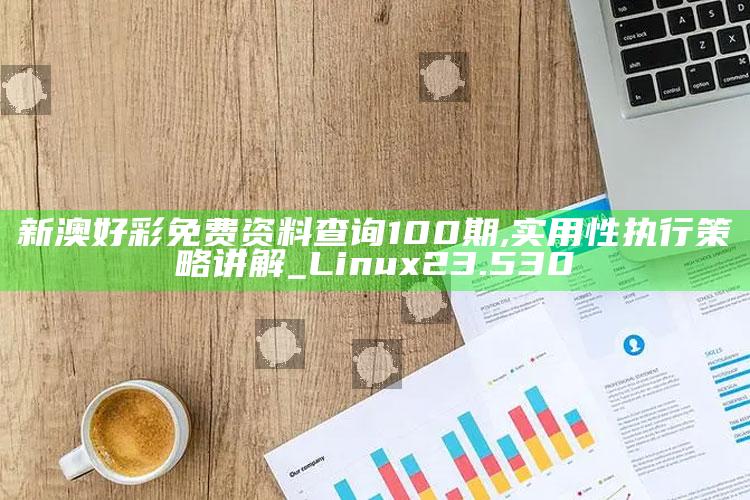 tif印刷图库一区，新澳好彩免费资料查询100期,实用性执行策略讲解_Linux23.530