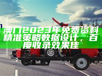 澳门2023年免费资料精准策略数据设计，百度收录效果佳