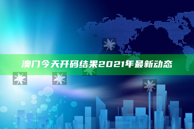 澳门四不像正版资料大全部，澳门今天开码结果2021年最新动态