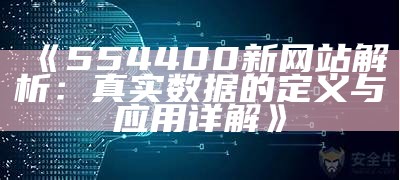 《554400新网站解析：真实数据的定义与应用详解》