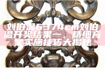 刘伯温6374cm刘伯温开奖结果一，精细方案实施技巧大揭秘