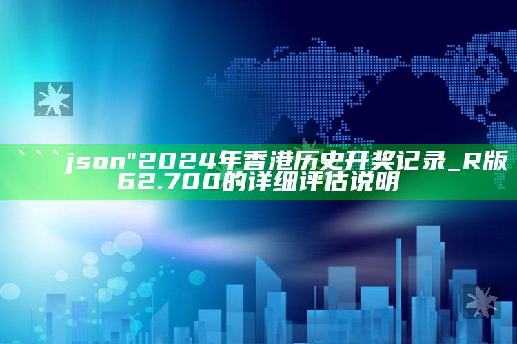 港澳论坛12码精选，```json
"2024年香港历史开奖记录_R版62.700的详细评估说明