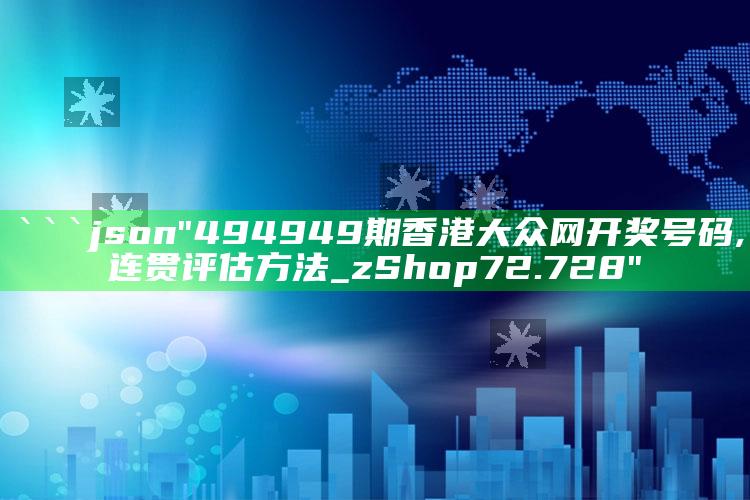 管家婆2024免费资料使用方法，```json
"494949期香港大众网开奖号码,连贯评估方法_zShop72.728"