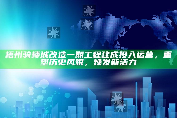 刘伯温四码八肖八码凤凰，梧州骑楼城改造一期工程建成投入运营，重塑历史风貌，焕发新活力