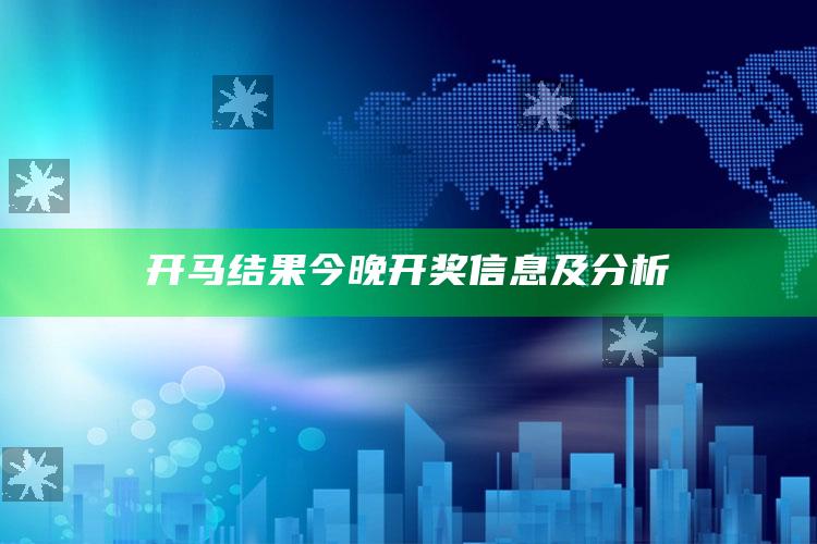 新澳彩资料免费长期公开，开马结果今晚开奖信息及分析