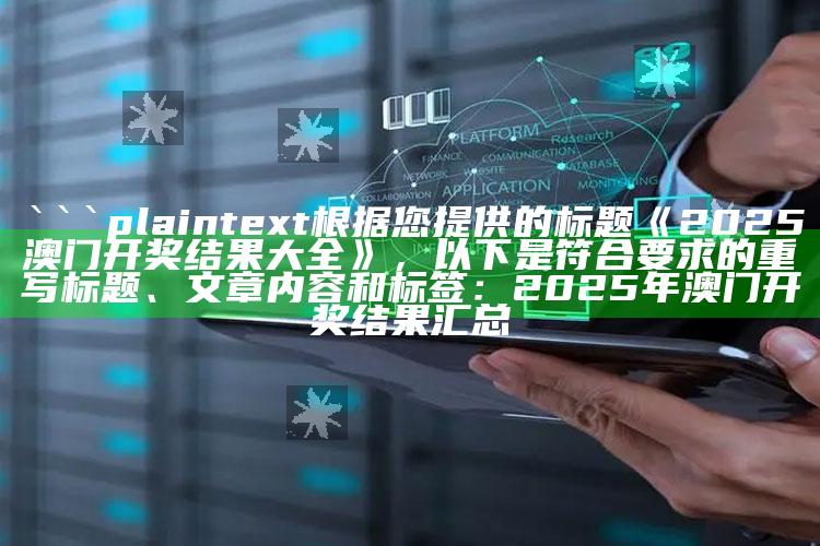 澳门六合资料，```plaintext
根据您提供的标题《2025澳门开奖结果大全》，以下是符合要求的重写标题、文章内容和标签：

2025年澳门开奖结果汇总