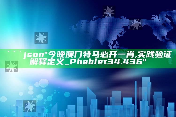 管家婆一码一肖资料大全，```json
"今晚澳门特马必开一肖,实践验证解释定义_Phablet34.436"