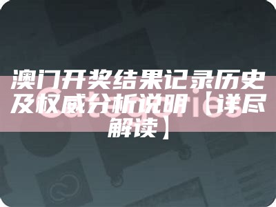 澳门开奖结果记录历史及权威分析说明【详尽解读】