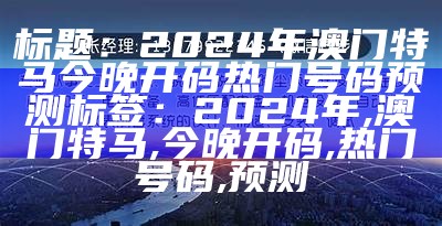 标题：2024年澳门特马今晚开码热门号码预测

标签：2024年, 澳门特马, 今晚开码, 热门号码, 预测