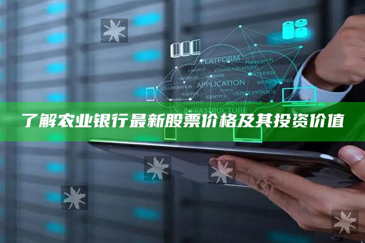 了解农业银行最新股票价格及其投资价值 ,了解农业银行最新股票价格及其投资价值