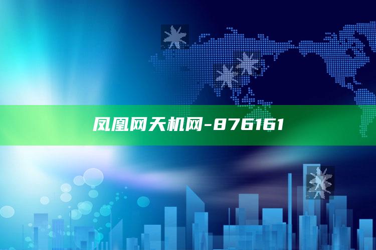 奥门今晚开奖结果2025澳门，凤凰网天机网-876161