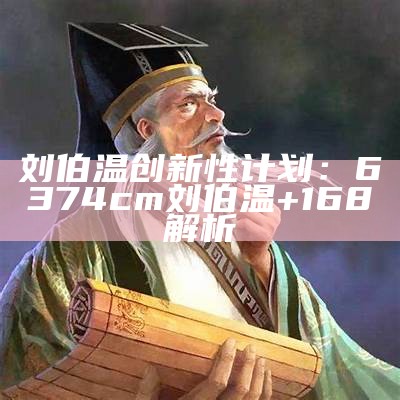 刘伯温创新性计划：6374cm刘伯温+168解析