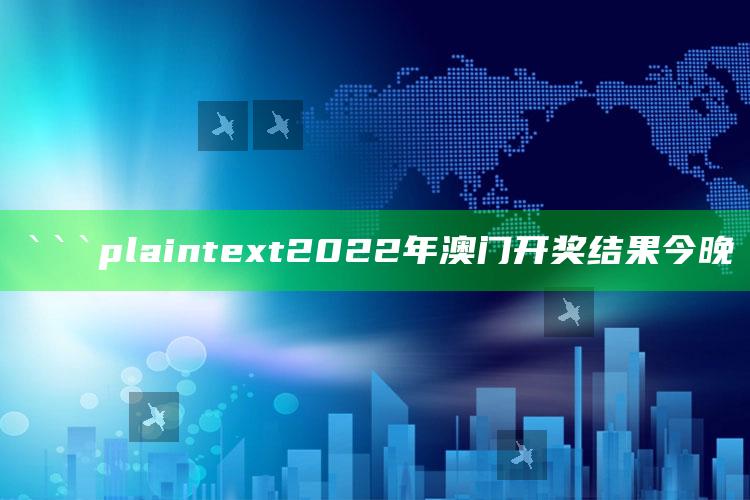 2025澳门管家婆正版，```plaintext
2022年澳门开奖结果今晚