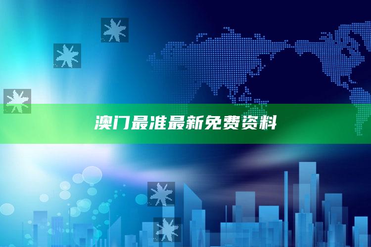 2025澳门资料大全免费，澳门最准最新免费资料