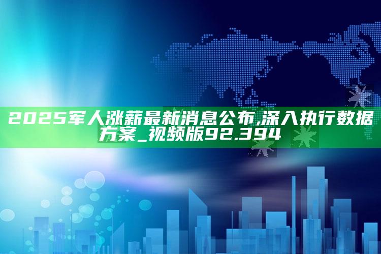 118开奖澳门，2025军人涨薪最新消息公布,深入执行数据方案_视频版92.394