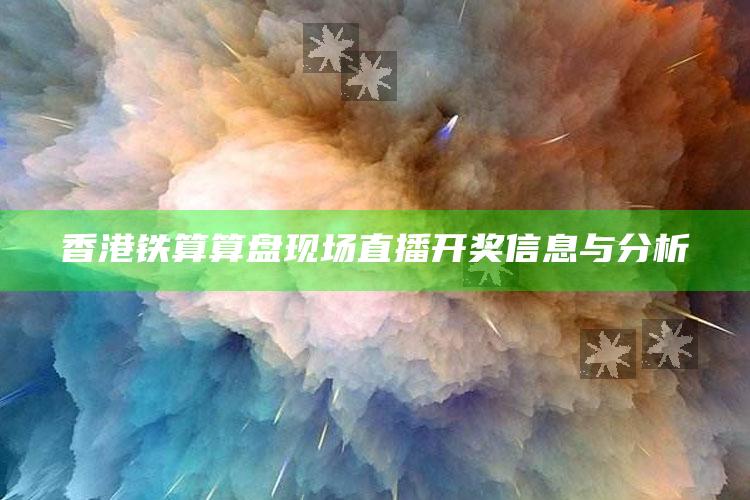 新澳今天最新资料管家婆，香港铁算算盘现场直播开奖信息与分析