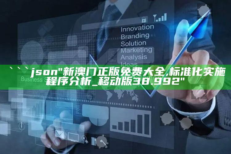 香港全年最全免费资料大全，```json
"新澳门正版免费大全,标准化实施程序分析_移动版38.992"