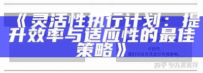 《灵活性执行计划：提升效率与适应性的最佳策略》